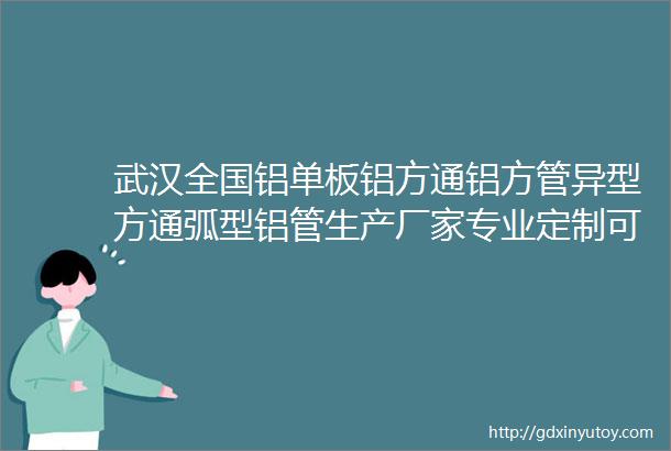 武汉全国铝单板铝方通铝方管异型方通弧型铝管生产厂家专业定制可设计生产安装全方位服务前期免费提供设计出方案对接