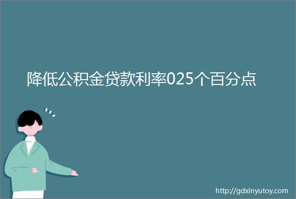 降低公积金贷款利率025个百分点