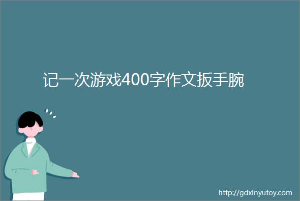 记一次游戏400字作文扳手腕