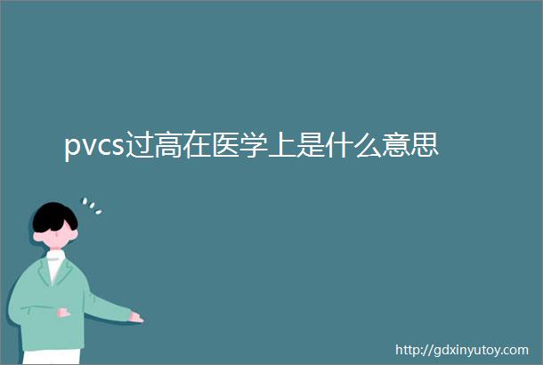 pvcs过高在医学上是什么意思