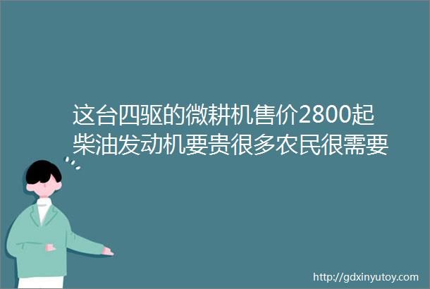 这台四驱的微耕机售价2800起柴油发动机要贵很多农民很需要