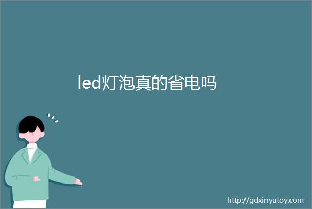 led灯泡真的省电吗