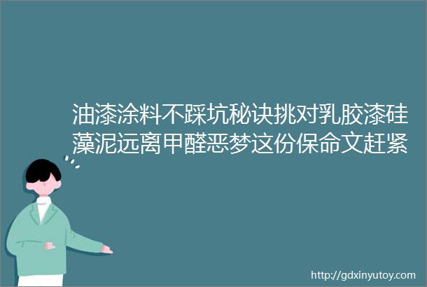 油漆涂料不踩坑秘诀挑对乳胶漆硅藻泥远离甲醛恶梦这份保命文赶紧收藏