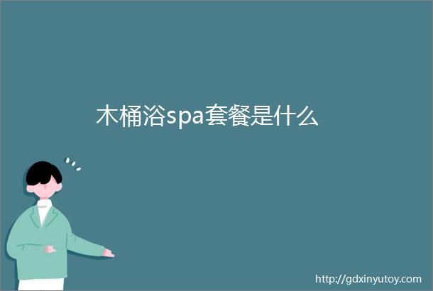 木桶浴spa套餐是什么