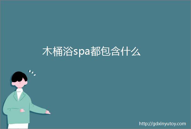 木桶浴spa都包含什么