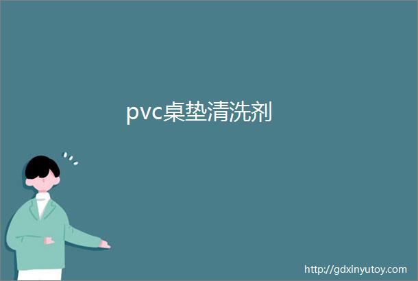 pvc桌垫清洗剂