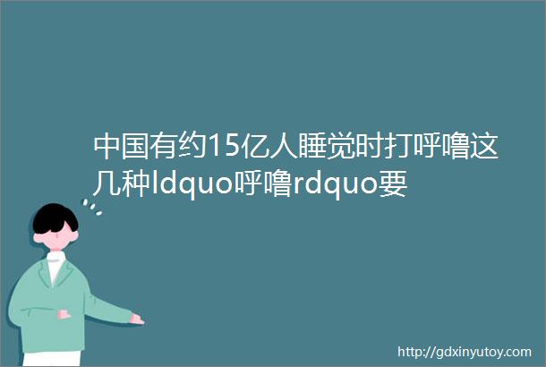 中国有约15亿人睡觉时打呼噜这几种ldquo呼噜rdquo要小心