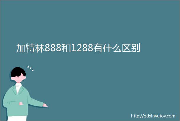 加特林888和1288有什么区别