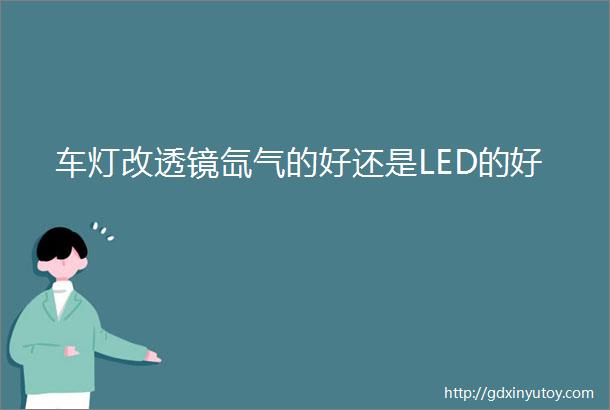 车灯改透镜氙气的好还是LED的好