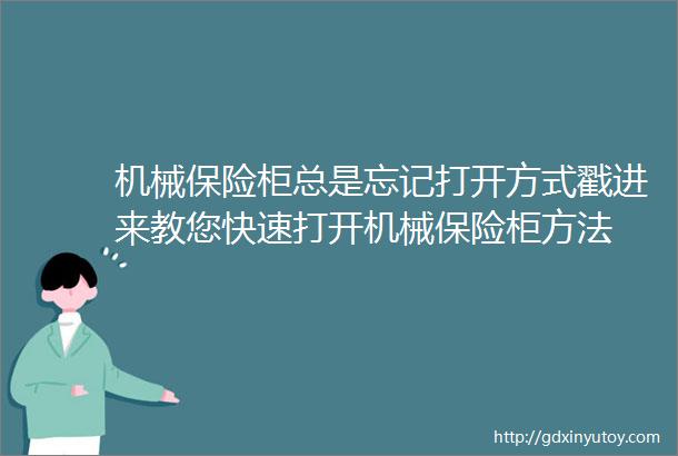 机械保险柜总是忘记打开方式戳进来教您快速打开机械保险柜方法