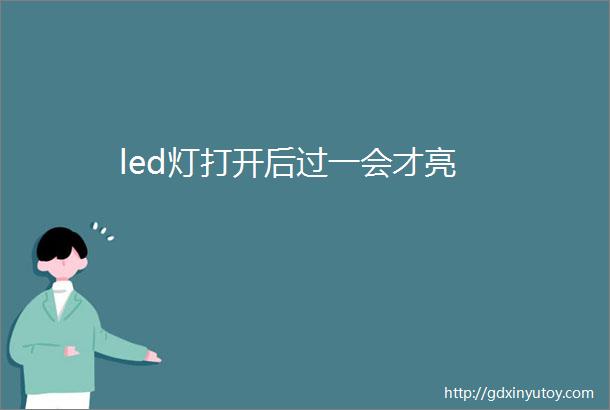 led灯打开后过一会才亮