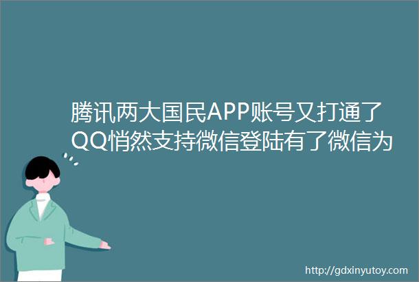 腾讯两大国民APP账号又打通了QQ悄然支持微信登陆有了微信为啥仍离不开QQ