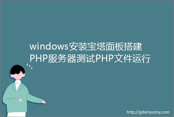 windows安装宝塔面板搭建PHP服务器测试PHP文件运行