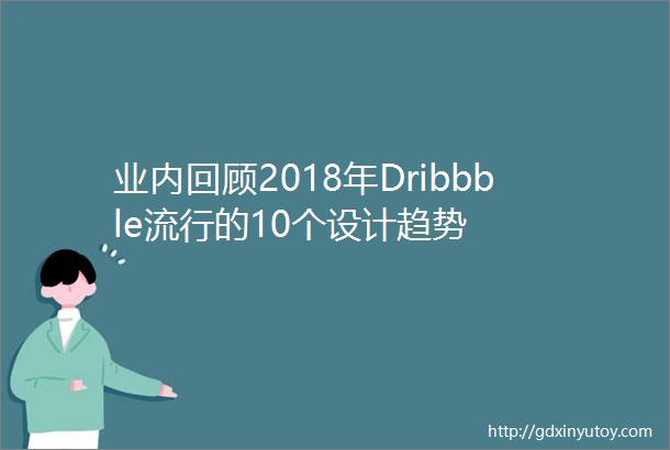 业内回顾2018年Dribbble流行的10个设计趋势