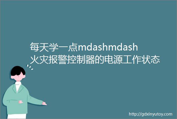 每天学一点mdashmdash火灾报警控制器的电源工作状态