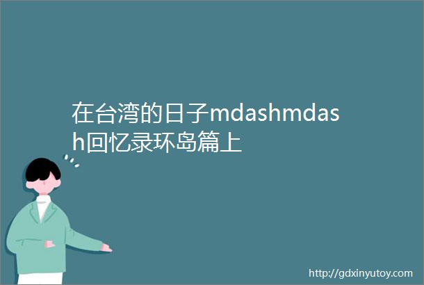 在台湾的日子mdashmdash回忆录环岛篇上
