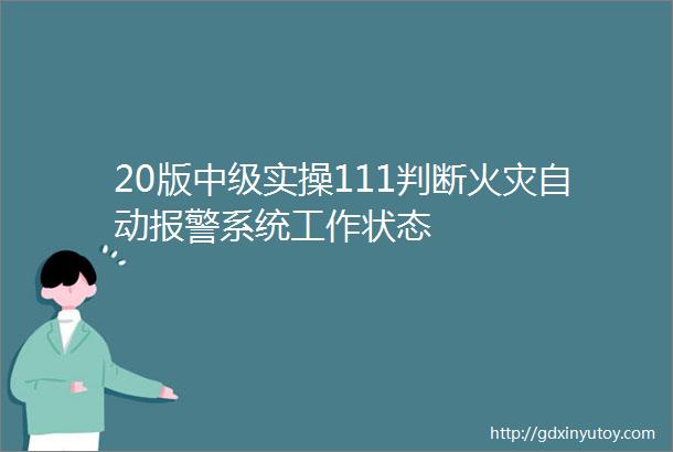 20版中级实操111判断火灾自动报警系统工作状态