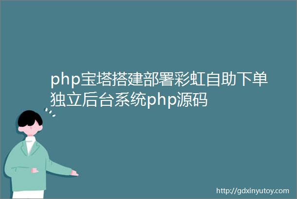 php宝塔搭建部署彩虹自助下单独立后台系统php源码