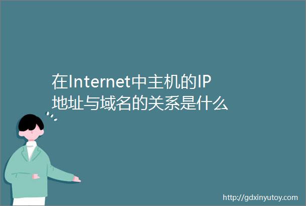 在Internet中主机的IP地址与域名的关系是什么