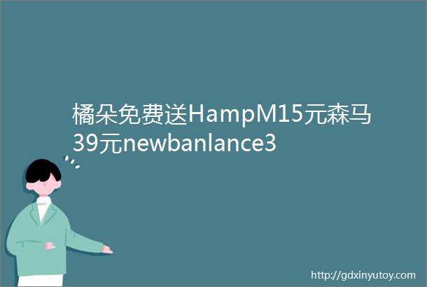 橘朵免费送HampM15元森马39元newbanlance3折迪士尼联名项链49元冲鸭