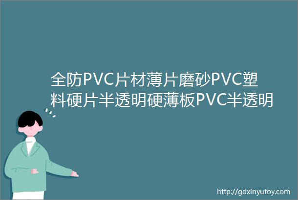 全防PVC片材薄片磨砂PVC塑料硬片半透明硬薄板PVC半透明胶