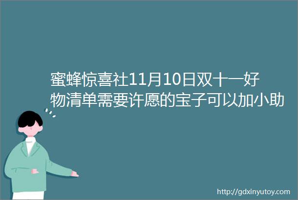 蜜蜂惊喜社11月10日双十一好物清单需要许愿的宝子可以加小助理好友