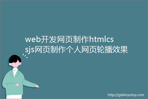 web开发网页制作htmlcssjs网页制作个人网页轮播效果4页面附源码