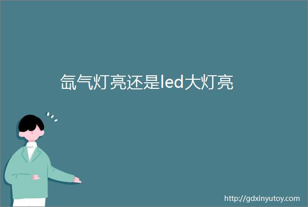 氙气灯亮还是led大灯亮