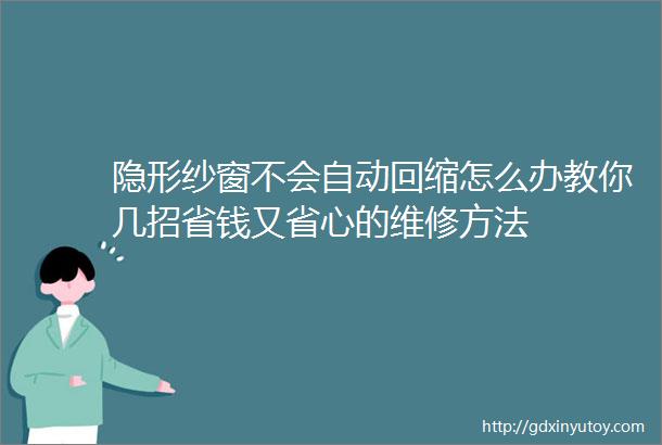 隐形纱窗不会自动回缩怎么办教你几招省钱又省心的维修方法