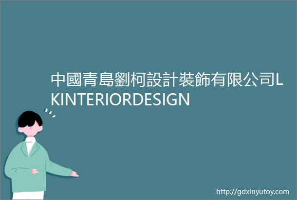中國青島劉柯設計裝飾有限公司LKINTERIORDESIGNCOLTD