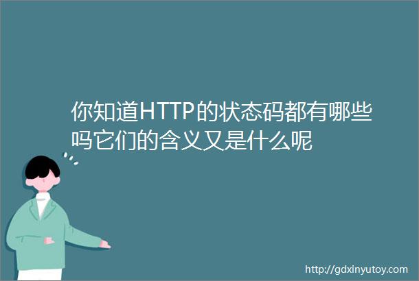 你知道HTTP的状态码都有哪些吗它们的含义又是什么呢