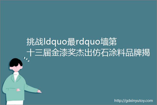 挑战ldquo最rdquo墙第十三届金漆奖杰出仿石涂料品牌揭晓