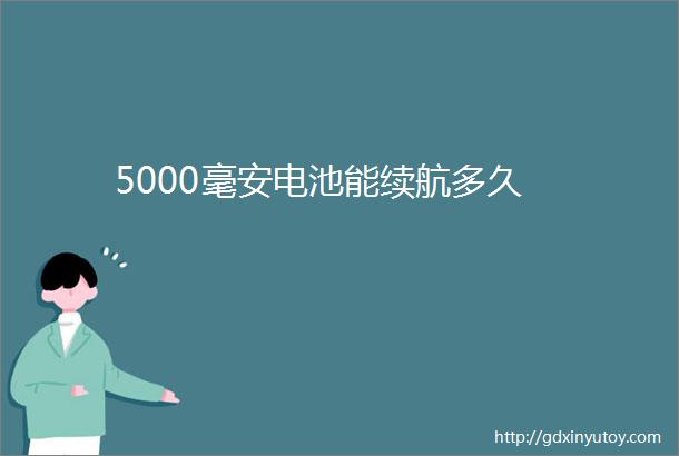 5000毫安电池能续航多久