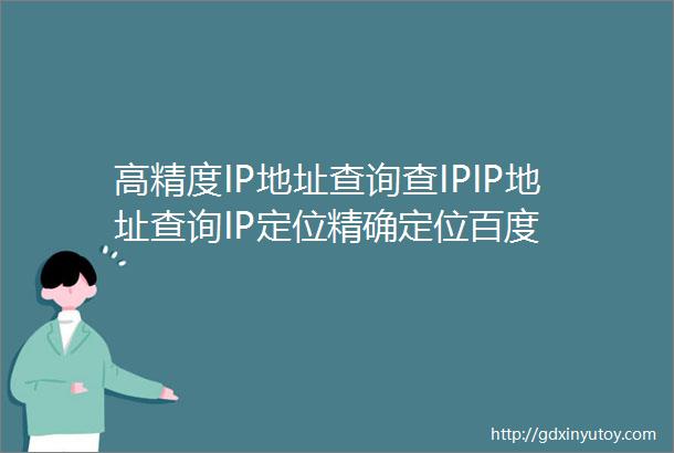 高精度IP地址查询查IPIP地址查询IP定位精确定位百度