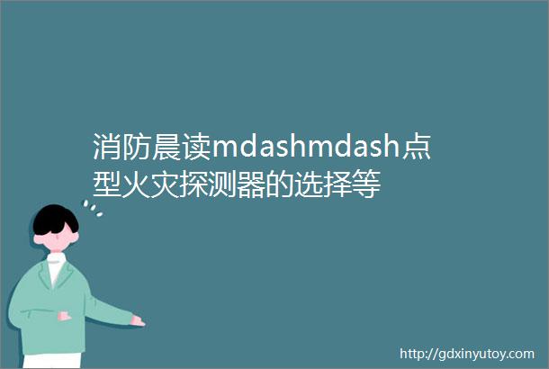 消防晨读mdashmdash点型火灾探测器的选择等