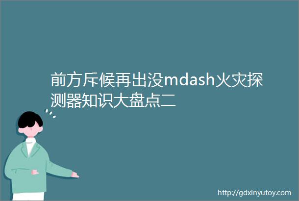 前方斥候再出没mdash火灾探测器知识大盘点二