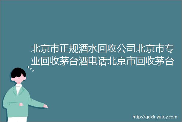 北京市正规酒水回收公司北京市专业回收茅台酒电话北京市回收茅台酒价格咨询