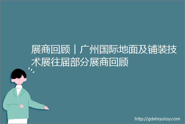 展商回顾︱广州国际地面及铺装技术展往届部分展商回顾