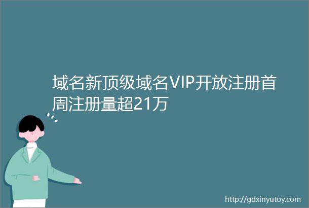 域名新顶级域名VIP开放注册首周注册量超21万