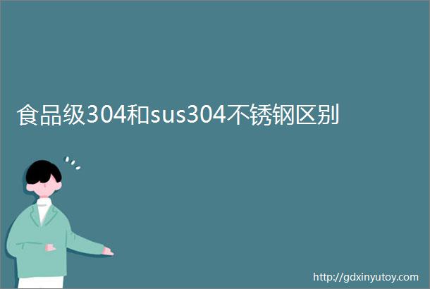 食品级304和sus304不锈钢区别